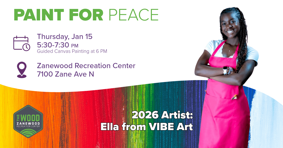 Graphic showing an artist. Text says: Paint for Peace When: Thursday, January 15 | 5:30-7:30 Guided canvas painting starts at 6 p.m. Where: Zanewood Recreation Center - 7100 Zane Ave N 2026 Artist Ella from VIBE Art