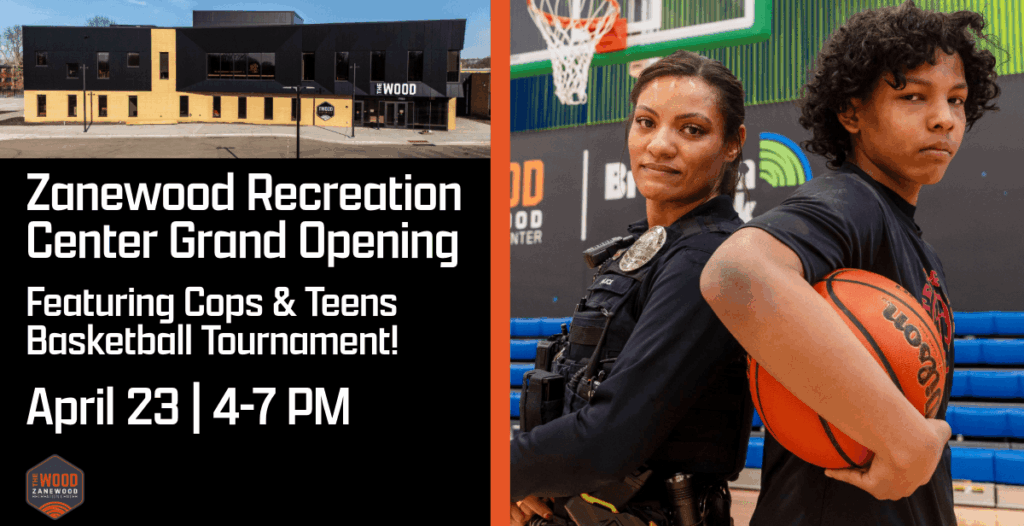 Graphic featuring two photos and some text. One photo of a building, one of a cop and teen back to back. Text reads: Zanewood Recreation Center Grand Opening Featuring Cops and Teens Basketball April 23 | 4-7 pm